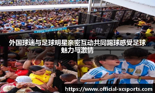 外国球迷与足球明星亲密互动共同踢球感受足球魅力与激情